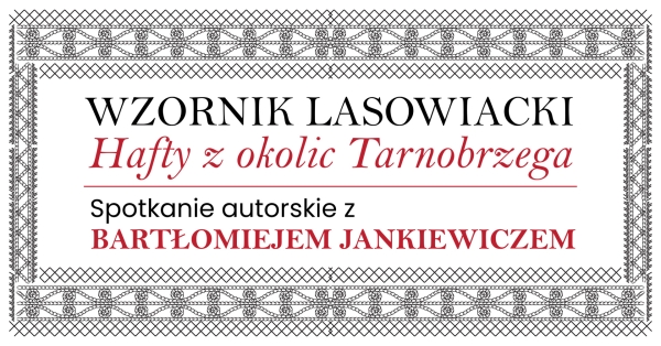 "Spotkanie autorskie z Bartłomiejem Jankiewiczem" - "Wzornik Lasowiacki. Hafty z okolic Tarnobrzega"